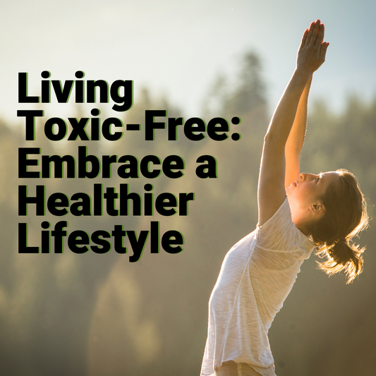 Living Toxic-Free: Embrace a Healthier Lifestyle